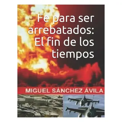 "Fe para ser arrebatados: El fin de los tiempos." - "" ("Snchez-vila Miguel")(Paperback)