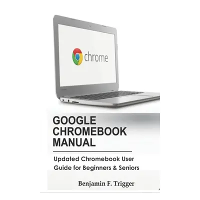 "Google Chromebook Manual: Updated Chromebook User Guide for Beginners & Seniors" - "" ("Trigger