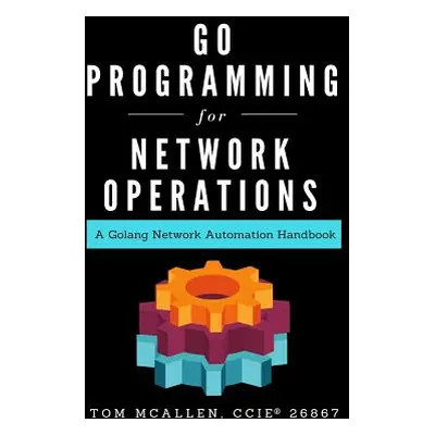 "Go Programming for Network Operations: A Golang Network Automation Handbook" - "" ("McAllen Tom