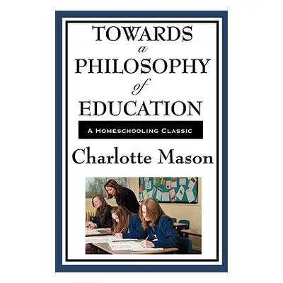 "Towards a Philosophy of Education: Volume VI of Charlotte Mason's Homeschooling Series" - "" ("