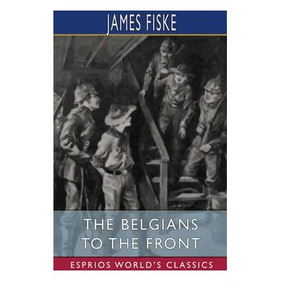 "The Belgians to the Front (Esprios Classics)" - "" ("Fiske James")(Paperback)