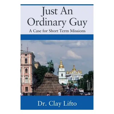 "Just An Ordinary Guy: A Case for Short Term Missions" - "" ("Lifto Clay")(Paperback)