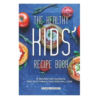 "The Healthy Kids' Recipe Book: 31 Recipes for Colorful and Tasty Meals That Kids Will Love" - "