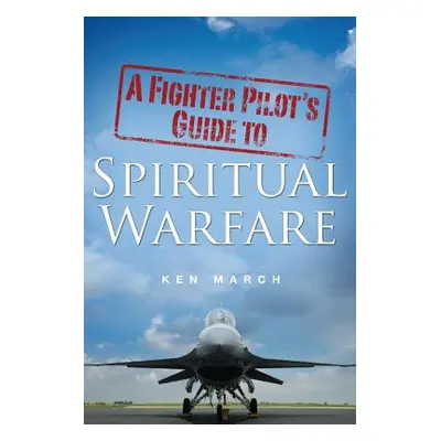 "A Fighter Pilot's Guide To Spiritual Warfare" - "" ("March Ken")(Paperback)