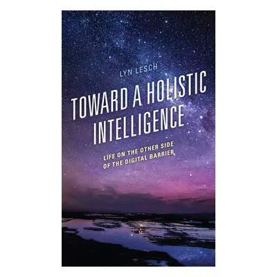 "Toward a Holistic Intelligence: Life on the Other Side of the Digital Barrier" - "" ("Lesch Lyn