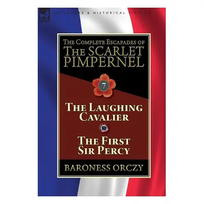 "The Complete Escapades of The Scarlet Pimpernel: Volume 7-The Laughing Cavalier and The First S