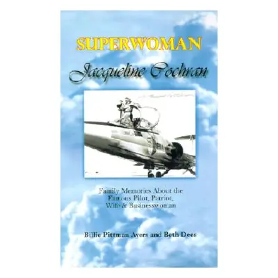 "Superwoman Jacqueline Cochran: Family Memories about the Famous Pilot, Patriot, Wife & Business