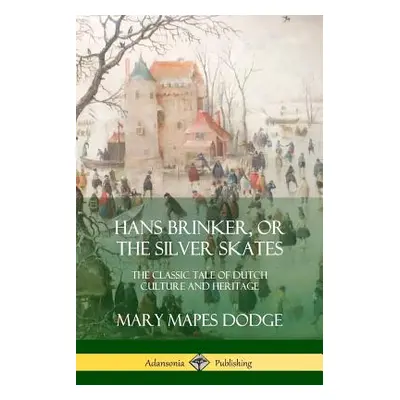 "Hans Brinker, or The Silver Skates: The Classic Tale of Dutch Culture and Heritage" - "" ("Dodg