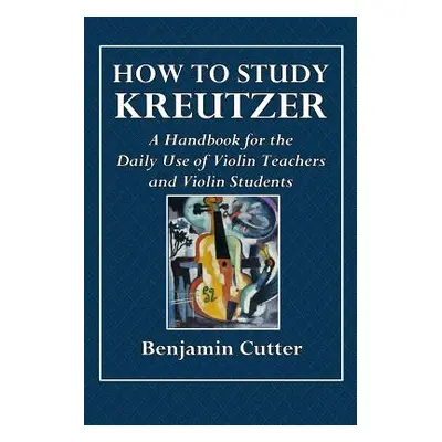 "How to Study Kreutzer - A Handbook for the Daily Use of Violin Teachers and Violin Students." -