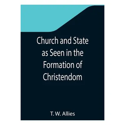 "Church and State as Seen in the Formation of Christendom" - "" ("W. Allies T.")(Paperback)