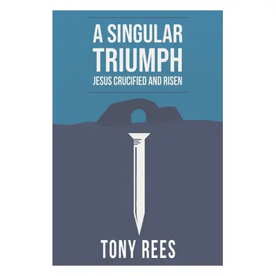 "A Singular Triumph - Jesus Crucified and Risen" - "" ("Rees Tony")(Paperback)