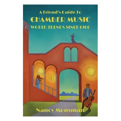 "A Friend's Guide to Chamber Music World Trends Since 1900" - "" ("Monsman Nancy")(Paperback)