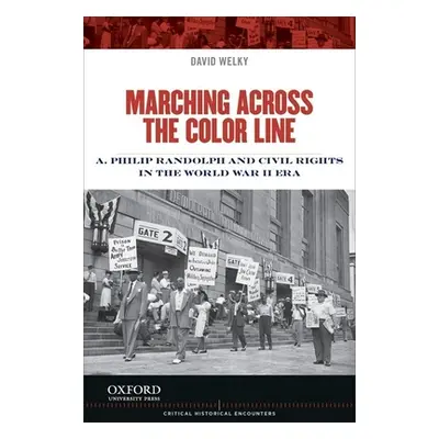 "Marching Across the Color Line: A. Philip Randolph and Civil Rights in the World War II Era" - 