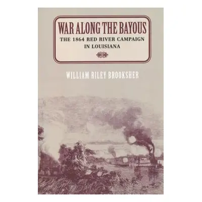 "War Along the Bayous: The 1864 Red River Campaign in Louisiana" - "" ("Brooksher William Riley"