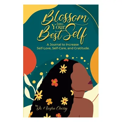 "Blossom Into Your Best Self: A Journal to Increase Self-Love, Self-Care, and Gratitude: A Journ