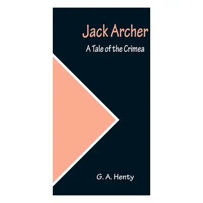 "Jack Archer: A Tale of the Crimea" - "" ("A. Henty G.")(Paperback)