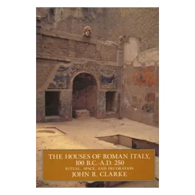 "The Houses of Roman Italy, 100 B.C.- A.D. 250: Ritual, Space, and Decoration" - "" ("Clarke Joh