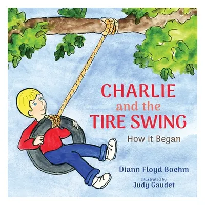 "Charlie and the Tire Swing: How it Began" - "" ("Floyd Boehm DiAnn")(Paperback)