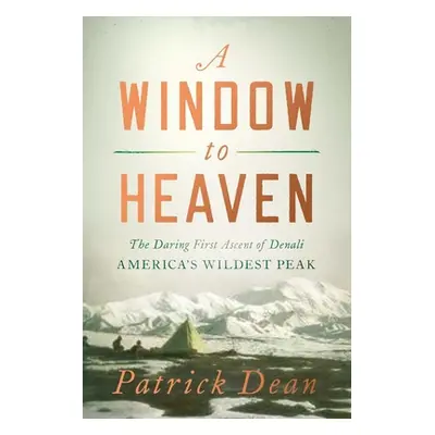 "A Window to Heaven: The Daring First Ascent of Denali: America's Wildest Peak" - "" ("Dean Patr