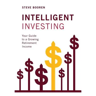 "Intelligent Investing: Your Guide to a Growing Retirement Income" - "" ("Booren Steve")(Pevná v