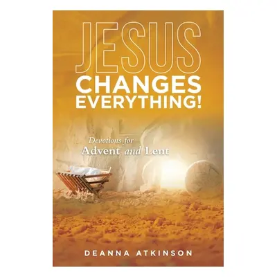 "Jesus Changes Everything!: Devotions for Advent and Lent" - "" ("Atkinson Deanna")(Paperback)