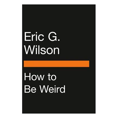 "How to Be Weird: An Off-Kilter Guide to Living a One-Of-A-Kind Life" - "" ("Wilson Eric G.")(Pa