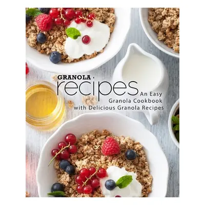 "Granola Recipes: An Easy Granola Cookbook with Delicious Granola Recipes (2nd Edition)" - "" ("