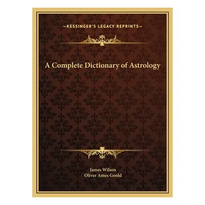 "A Complete Dictionary of Astrology" - "" ("Wilson James")(Pevná vazba)