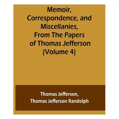 "Memoir, Correspondence, and Miscellanies, From the Papers of Thomas Jefferson (Volume 4)" - "" 