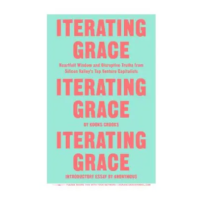 "Iterating Grace: Heartfelt Wisdom and Disruptive Truths from Silicon Valley's Top Venture Capit