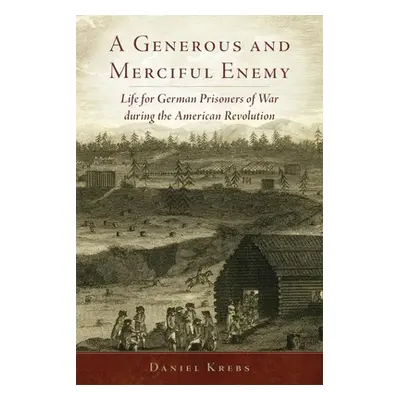 "A Generous and Merciful Enemy: Life for German Prisoners of War During the American Revolution"