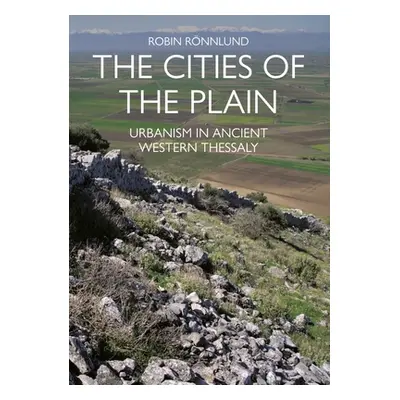 "The Cities of the Plain: Urbanism in Ancient Western Thessaly" - "" ("Rnnlund Robin")(Paperback