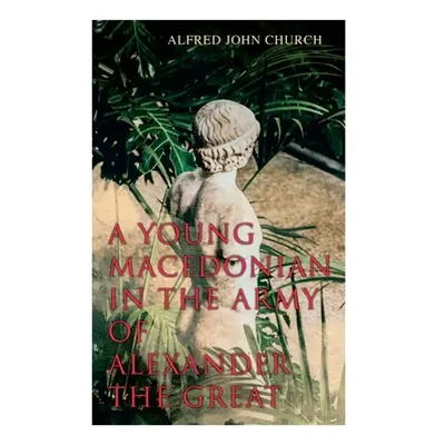 "A Young Macedonian in the Army of Alexander the Great" - "" ("Church Alfred John")(Paperback)