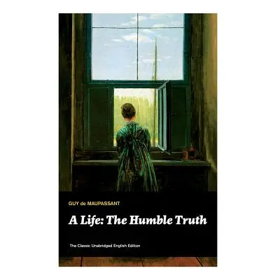 "A Life: The Humble Truth (The Classic Unabridged English Edition)" - "" ("de Maupassant Guy")(P