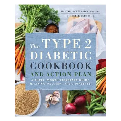 "The Type 2 Diabetic Cookbook & Action Plan: A Three-Month Kickstart Guide for Living Well with 