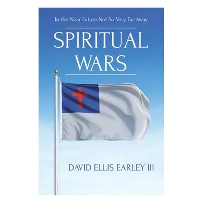 "Spiritual Wars: In the Near Future Not so Very Far Away" - "" ("Earley David Ellis III")(Paperb