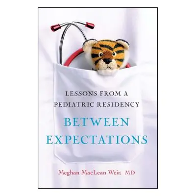 "Between Expectations: Lessons from a Pediatric Residency" - "" ("Weir Meghan")(Paperback)