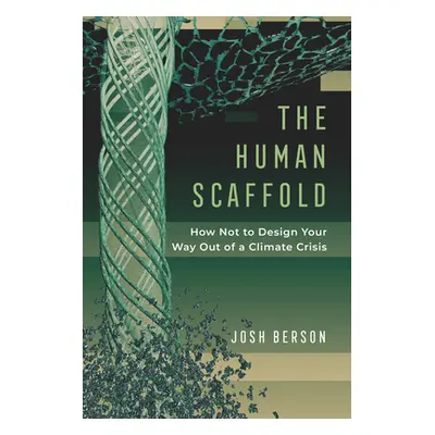 "The Human Scaffold, 2: How Not to Design Your Way Out of a Climate Crisis" - "" ("Berson Josh")