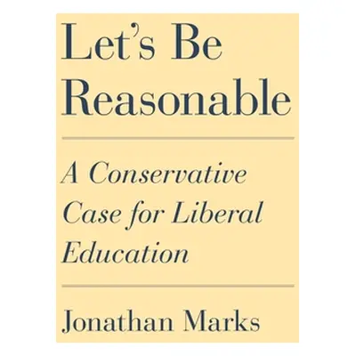 "Let's Be Reasonable: A Conservative Case for Liberal Education" - "" ("Marks Jonathan")(Pevná v