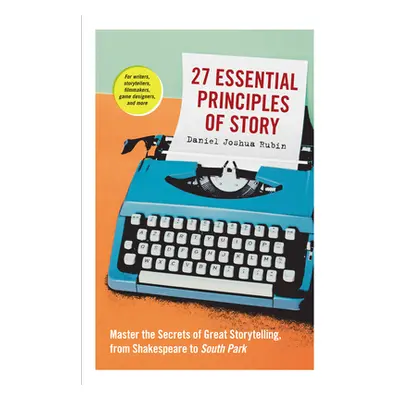 "27 Essential Principles of Story: Master the Secrets of Great Storytelling, from Shakespeare to