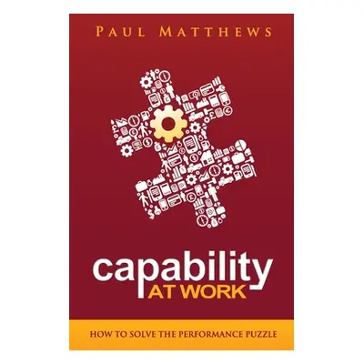 "Capability at Work: How to Solve the Performance Puzzle" - "" ("Matthews Paul")(Paperback)