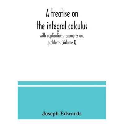 "A treatise on the integral calculus; with applications, examples and problems (Volume I)" - "" 