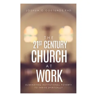 "The 21st Century Church at Work: Eliminating Institutional Poverty to Thrive Spiritually" - "" 