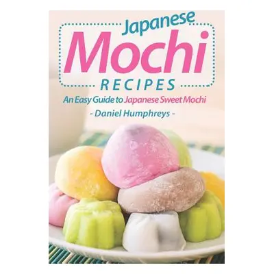 "Japanese Mochi Recipes: An Easy Guide to Japanese Sweet Mochi" - "" ("Humphreys Daniel")(Paperb