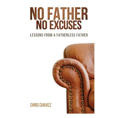 "No Father No Excuses: Lessons from a Fatherless Father" - "" ("Chavez Chris")(Paperback)