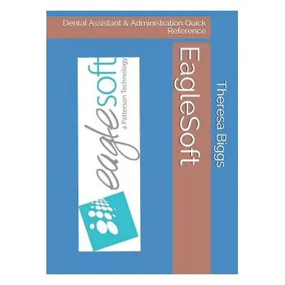 "EagleSoft: Dental Assistant & Administration Quick Reference" - "" ("Biggs Cda Theresa Rose")(P