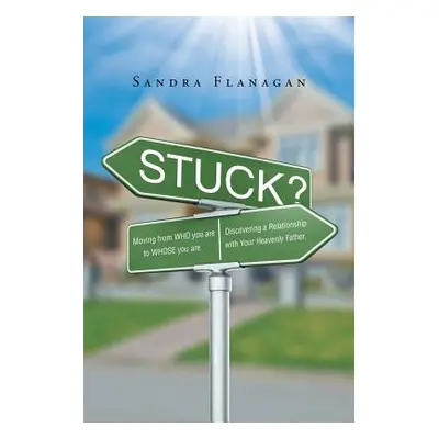 "Stuck? Moving from WHO you are to WHOSE you are. Discovering a Relationship with Your Heavenly 