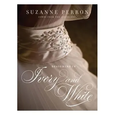 "Designing in Ivory and White: Suzanne Perron Gowns from the Inside Out" - "" ("Perron Suzanne")