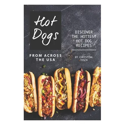 "Hot Dogs from Across the USA: Discover the Hottest Hot Dog Recipes" - "" ("Tosch Christina")(Pa