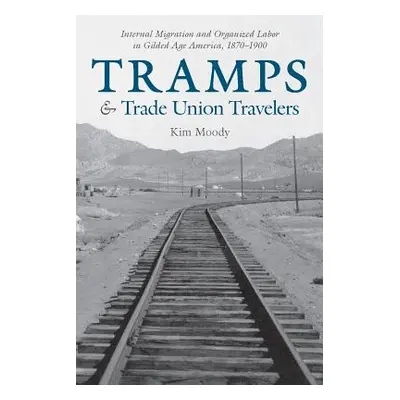 "Tramps and Trade Union Travelers: Internal Migration and Organized Labor in Gilded Age America,